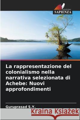 La rappresentazione del colonialismo nella narrativa selezionata di Achebe: Nuovi approfondimenti Guruprasad S 9786207926510