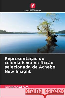 Representa??o do colonialismo na fic??o selecionada de Achebe: New Insight Guruprasad S 9786207926527