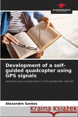 Development of a self-guided quadcopter using GPS signals Alexandre Santos 9786207927876