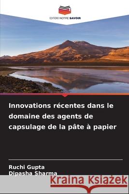 Innovations r?centes dans le domaine des agents de capsulage de la p?te ? papier Ruchi Gupta Dipasha Sharma 9786207928101 Editions Notre Savoir