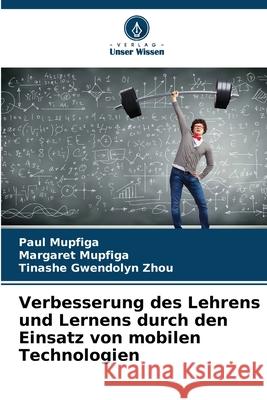 Verbesserung des Lehrens und Lernens durch den Einsatz von mobilen Technologien Paul Mupfiga Margaret Mupfiga Tinashe Gwendolyn Zhou 9786207929931 Verlag Unser Wissen