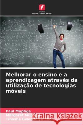 Melhorar o ensino e a aprendizagem atrav?s da utiliza??o de tecnologias m?veis Paul Mupfiga Margaret Mupfiga Tinashe Gwendolyn Zhou 9786207929979 Edicoes Nosso Conhecimento