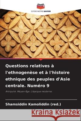 Questions relatives ? l'ethnogen?se et ? l'histoire ethnique des peuples d'Asie centrale. Num?ro 9 Shamsiddin Kamoliddi 9786207930463 Editions Notre Savoir