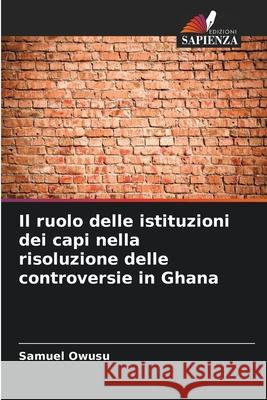 Il ruolo delle istituzioni dei capi nella risoluzione delle controversie in Ghana Samuel Owusu 9786207930708 Edizioni Sapienza