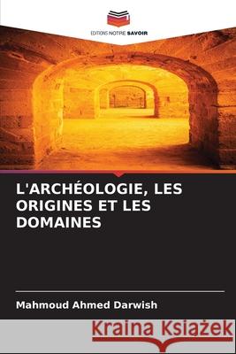 L'Arch?ologie, Les Origines Et Les Domaines Mahmoud Ahme 9786207931293 Editions Notre Savoir