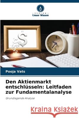 Den Aktienmarkt entschl?sseln: Leitfaden zur Fundamentalanalyse Pooja Vats 9786207931811