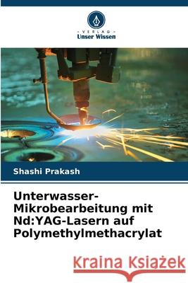 Unterwasser-Mikrobearbeitung mit Nd:YAG-Lasern auf Polymethylmethacrylat Prakash, Shashi 9786207932474