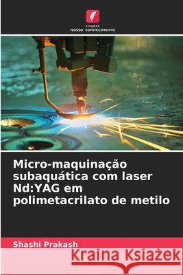 Micro-maquinação subaquática com laser Nd:YAG em polimetacrilato de metilo Prakash, Shashi 9786207932511