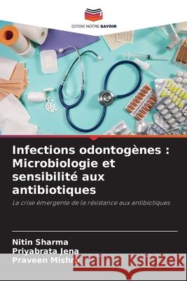 Infections odontog?nes: Microbiologie et sensibilit? aux antibiotiques Nitin Sharma Priyabrata Jena Praveen Mishra 9786207933143