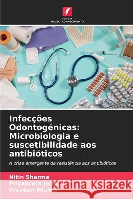 Infec??es Odontog?nicas: Microbiologia e suscetibilidade aos antibi?ticos Nitin Sharma Priyabrata Jena Praveen Mishra 9786207933167