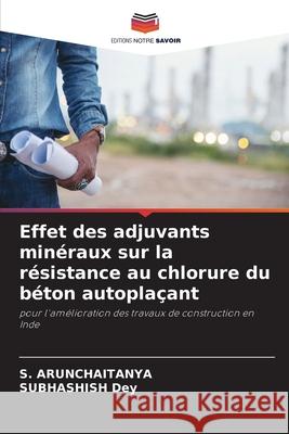 Effet des adjuvants min?raux sur la r?sistance au chlorure du b?ton autopla?ant S. Arunchaitanya Subhashish Dey 9786207933327 Editions Notre Savoir