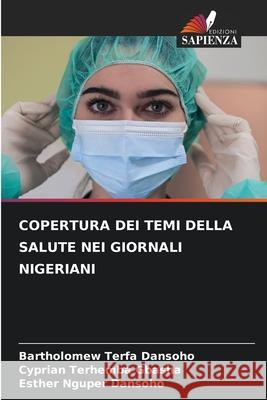 Copertura Dei Temi Della Salute Nei Giornali Nigeriani Bartholomew Terfa Dansoho Cyprian Terhemba Gbasha Esther Nguper Dansoho 9786207933914 Edizioni Sapienza