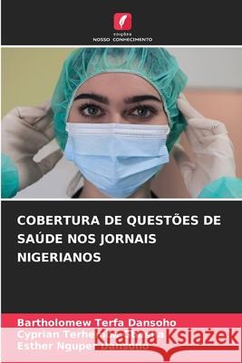 Cobertura de Quest?es de Sa?de Nos Jornais Nigerianos Bartholomew Terfa Dansoho Cyprian Terhemba Gbasha Esther Nguper Dansoho 9786207933921 Edicoes Nosso Conhecimento