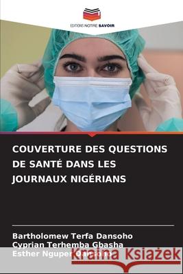 Couverture Des Questions de Sant? Dans Les Journaux Nig?rians Bartholomew Terfa Dansoho Cyprian Terhemba Gbasha Esther Nguper Dansoho 9786207934317 Editions Notre Savoir