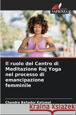 Il ruolo del Centro di Meditazione Raj Yoga nel processo di emancipazione femminile Chandra Bahadur Katuwal 9786207934942