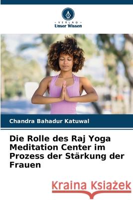 Die Rolle des Raj Yoga Meditation Center im Prozess der St?rkung der Frauen Chandra Bahadur Katuwal 9786207934973 Verlag Unser Wissen