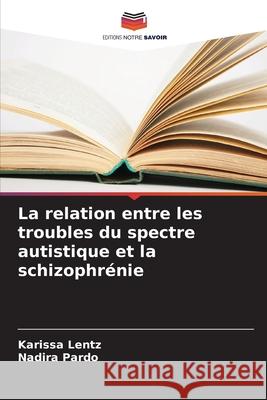 La relation entre les troubles du spectre autistique et la schizophr?nie Karissa Lentz Nadira Pardo 9786207935093 Editions Notre Savoir