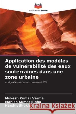 Application des mod?les de vuln?rabilit? des eaux souterraines dans une zone urbaine Mukesh Kumar Verma Manish Kumar Sinha Harshit Shukla 9786207935192 Editions Notre Savoir