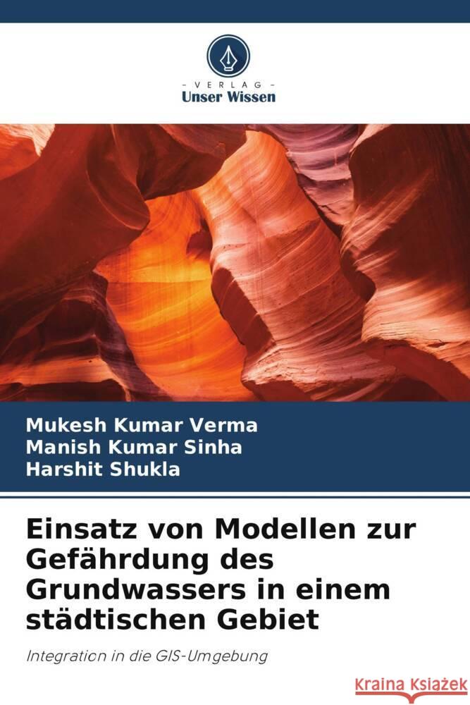 Einsatz von Modellen zur Gef?hrdung des Grundwassers in einem st?dtischen Gebiet Mukesh Kumar Verma Manish Kumar Sinha Harshit Shukla 9786207935215