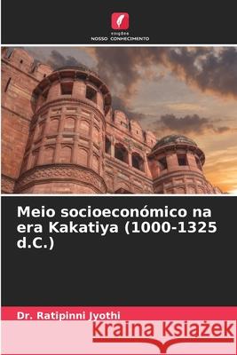 Meio socioecon?mico na era Kakatiya (1000-1325 d.C.) Ratipinni Jyothi 9786207935239