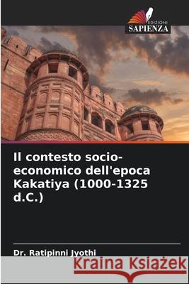 Il contesto socio-economico dell'epoca Kakatiya (1000-1325 d.C.) Ratipinni Jyothi 9786207935246