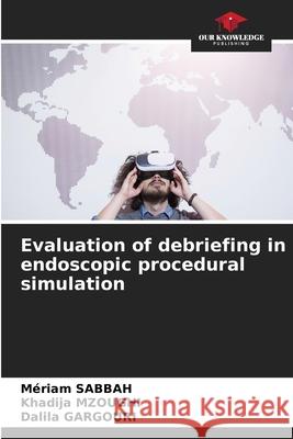 Evaluation of debriefing in endoscopic procedural simulation M?riam Sabbah Khadija Mzoughi Dalila Gargouri 9786207935581