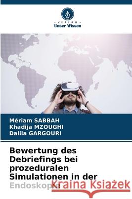 Bewertung des Debriefings bei prozeduralen Simulationen in der Endoskopie M?riam Sabbah Khadija Mzoughi Dalila Gargouri 9786207935598