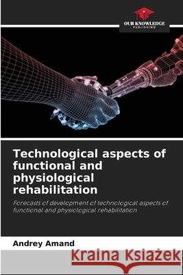 Technological aspects of functional and physiological rehabilitation Andrey Amand 9786207936069 Our Knowledge Publishing