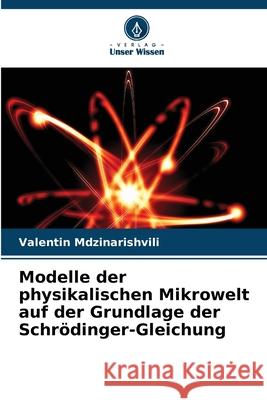 Modelle der physikalischen Mikrowelt auf der Grundlage der Schr?dinger-Gleichung Valentin Mdzinarishvili 9786207936489