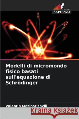 Modelli di micromondo fisico basati sull'equazione di Schr?dinger Valentin Mdzinarishvili 9786207936519