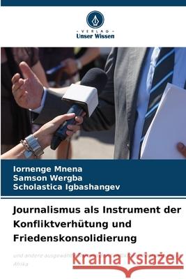 Journalismus als Instrument der Konfliktverh?tung und Friedenskonsolidierung Iornenge Mnena Samson Wergba Scholastica Igbashangev 9786207936786 Verlag Unser Wissen