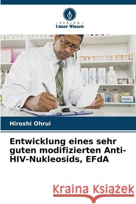 Entwicklung eines sehr guten modifizierten Anti-HIV-Nukleosids, EFdA Ohrui, Hiroshi 9786207936953