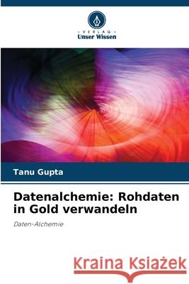 Datenalchemie: Rohdaten in Gold verwandeln Tanu Gupta 9786207936960 Verlag Unser Wissen