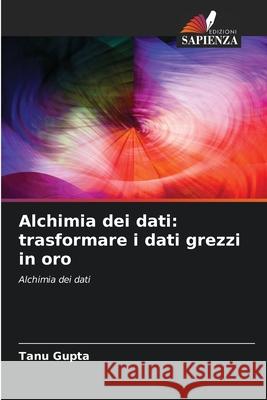 Alchimia dei dati: trasformare i dati grezzi in oro Tanu Gupta 9786207936991 Edizioni Sapienza