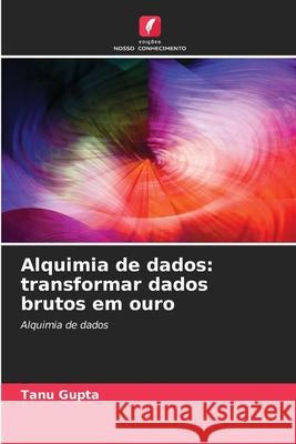 Alquimia de dados: transformar dados brutos em ouro Tanu Gupta 9786207937004 Edicoes Nosso Conhecimento