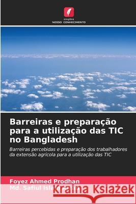 Barreiras e prepara??o para a utiliza??o das TIC no Bangladesh Foyez Ahmed Prodhan MD Safiul Islam Afrad 9786207938544