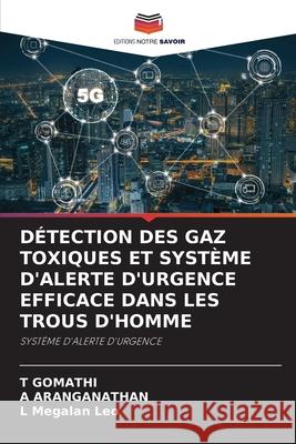 D?tection Des Gaz Toxiques Et Syst?me d'Alerte d'Urgence Efficace Dans Les Trous d'Homme T. Gomathi A. Aranganathan L. Megala 9786207939022