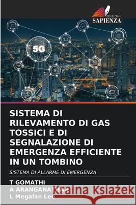 Sistema Di Rilevamento Di Gas Tossici E Di Segnalazione Di Emergenza Efficiente in Un Tombino T. Gomathi A. Aranganathan L. Megala 9786207939046 Edizioni Sapienza