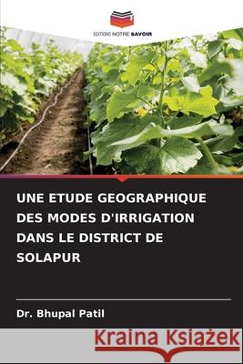 Une Etude Geographique Des Modes d'Irrigation Dans Le District de Solapur Bhupal Patil 9786207939763