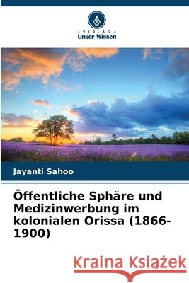 ?ffentliche Sph?re und Medizinwerbung im kolonialen Orissa (1866-1900) Jayanti Sahoo 9786207939985