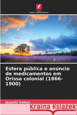 Esfera p?blica e an?ncio de medicamentos em Orissa colonial (1866-1900) Jayanti Sahoo 9786207940011 Edicoes Nosso Conhecimento