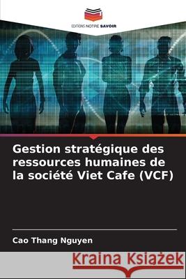 Gestion strat?gique des ressources humaines de la soci?t? Viet Cafe (VCF) Cao Thang Nguyen 9786207940394