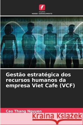 Gest?o estrat?gica dos recursos humanos da empresa Viet Cafe (VCF) Cao Thang Nguyen 9786207940424