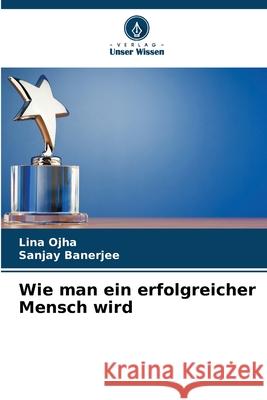 Wie man ein erfolgreicher Mensch wird Lina Ojha Sanjay Banerjee 9786207941339