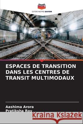 Espaces de Transition Dans Les Centres de Transit Multimodaux Aashima Arora Pratiksha Roy 9786207942077