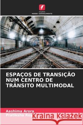 Espa?os de Transi??o Num Centro de Tr?nsito Multimodal Aashima Arora Pratiksha Roy 9786207942091