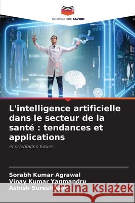 L'intelligence artificielle dans le secteur de la sant?: tendances et applications Sorabh Kuma Vinay Kuma Ashish Sures 9786207942299 Editions Notre Savoir