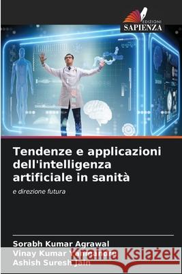 Tendenze e applicazioni dell'intelligenza artificiale in sanità Kumar Agrawal, Sorabh, Kumar Yanmandru, Vinay, Suresh Jain, Ashish 9786207942305