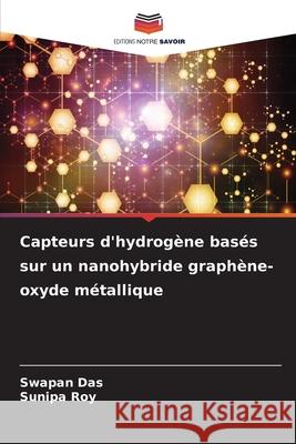 Capteurs d'hydrog?ne bas?s sur un nanohybride graph?ne-oxyde m?tallique Swapan Das Sunipa Roy 9786207942671 Editions Notre Savoir