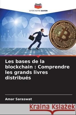 Les bases de la blockchain: Comprendre les grands livres distribu?s Amar Saraswat 9786207944187 Editions Notre Savoir